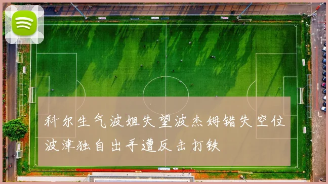 科尔生气波姐失望波杰姆错失空位波津独自出手遭反击打铁
