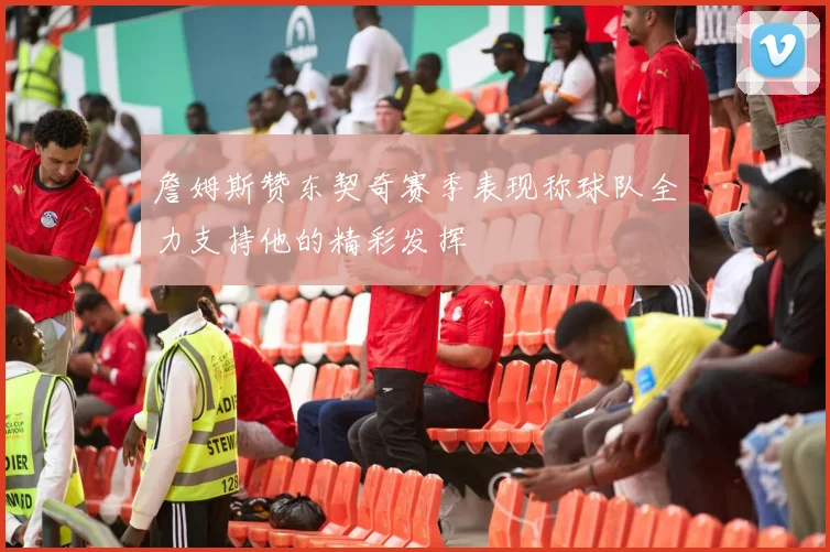詹姆斯赞东契奇赛季表现称球队全力支持他的精彩发挥