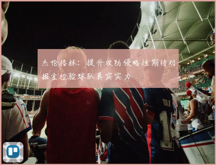 杰伦格林：提升攻防侵略性期待对掘金检验球队真实实力