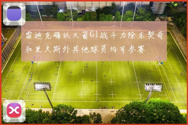雷迪克确认火箭G1战斗力除东契奇和里夫斯外其他球员均可参赛