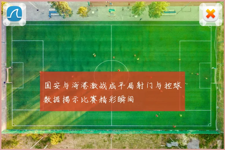 国安与海港激战成平局射门与控球数据揭示比赛精彩瞬间