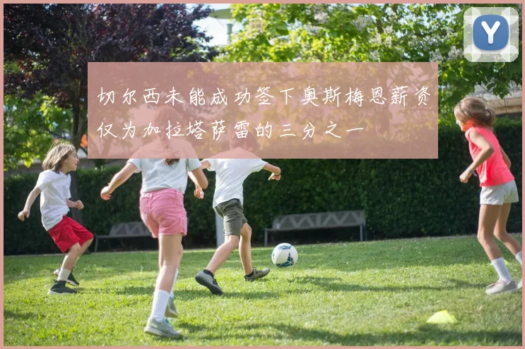 切尔西未能成功签下奥斯梅恩薪资仅为加拉塔萨雷的三分之一