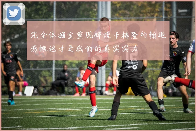 完全体掘金重现辉煌卡梅隆约翰逊感慨这才是我们的真实实力