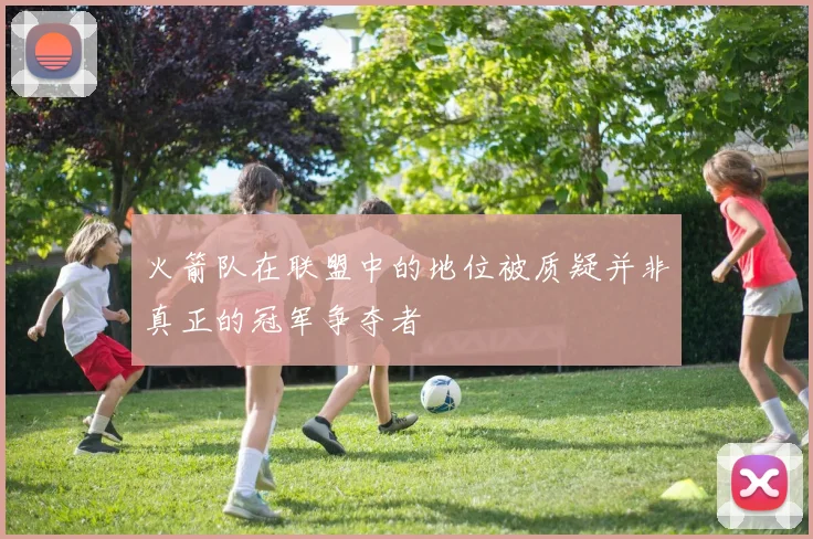 火箭队在联盟中的地位被质疑并非真正的冠军争夺者
