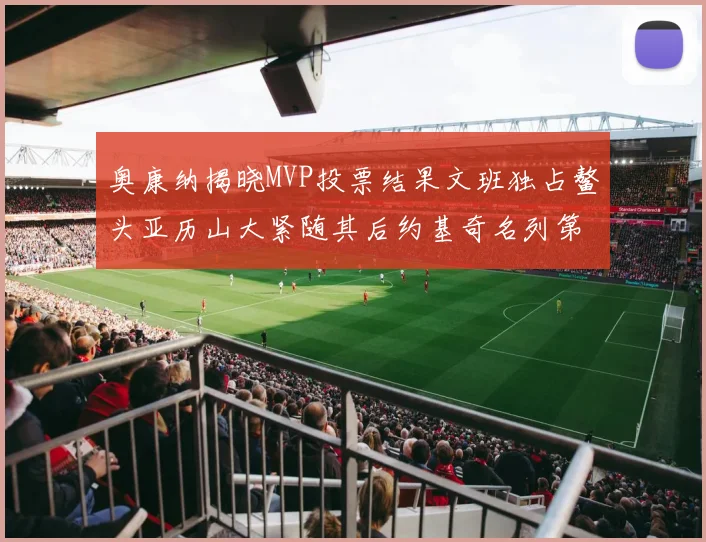 奥康纳揭晓MVP投票结果文班独占鳌头亚历山大紧随其后约基奇名列第三